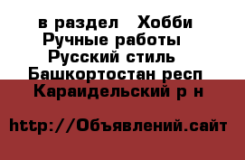  в раздел : Хобби. Ручные работы » Русский стиль . Башкортостан респ.,Караидельский р-н